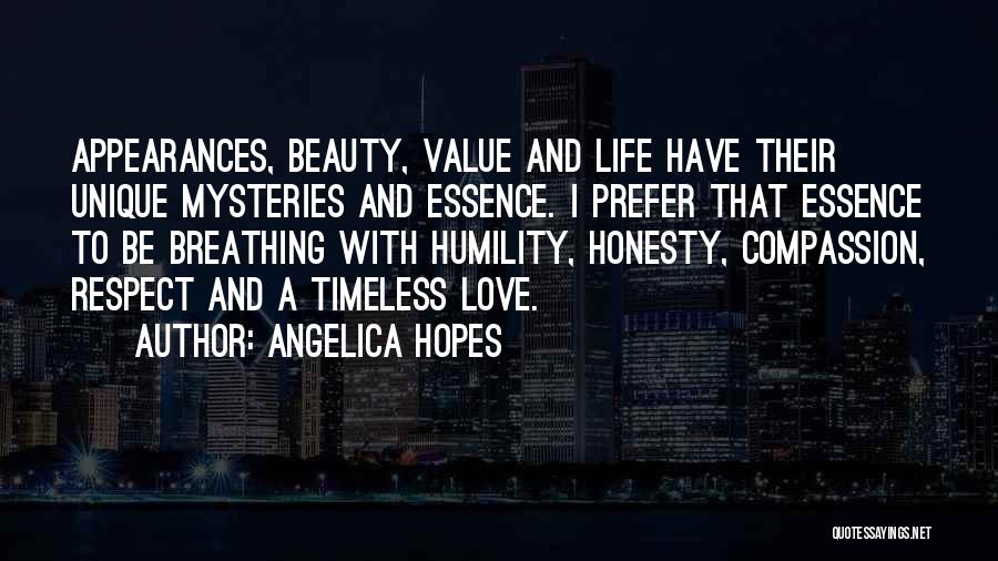 Angelica Hopes Quotes: Appearances, Beauty, Value And Life Have Their Unique Mysteries And Essence. I Prefer That Essence To Be Breathing With Humility,