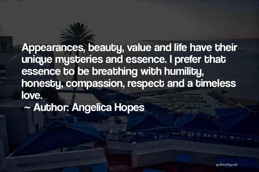Angelica Hopes Quotes: Appearances, Beauty, Value And Life Have Their Unique Mysteries And Essence. I Prefer That Essence To Be Breathing With Humility,
