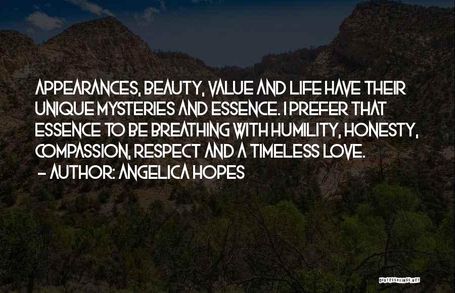 Angelica Hopes Quotes: Appearances, Beauty, Value And Life Have Their Unique Mysteries And Essence. I Prefer That Essence To Be Breathing With Humility,