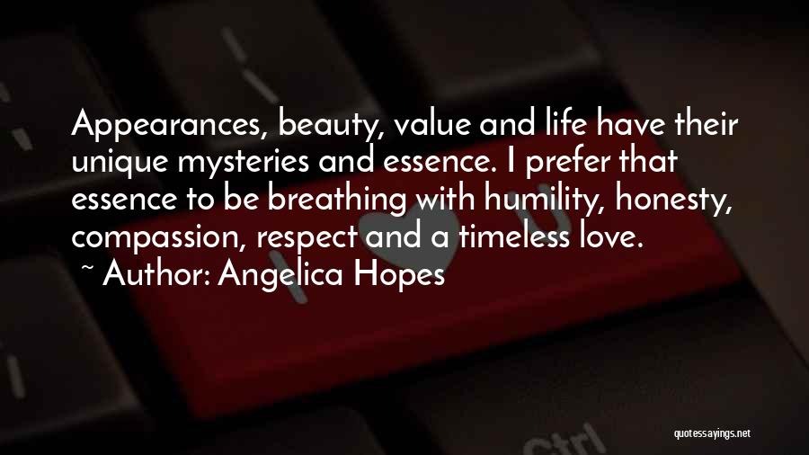 Angelica Hopes Quotes: Appearances, Beauty, Value And Life Have Their Unique Mysteries And Essence. I Prefer That Essence To Be Breathing With Humility,