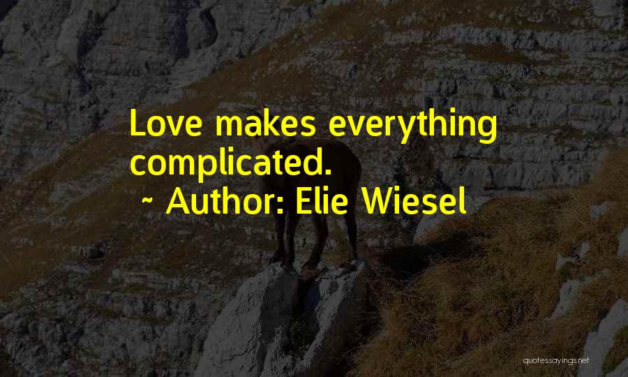 Elie Wiesel Quotes: Love Makes Everything Complicated.