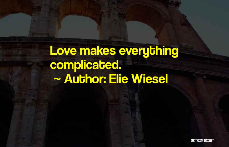 Elie Wiesel Quotes: Love Makes Everything Complicated.