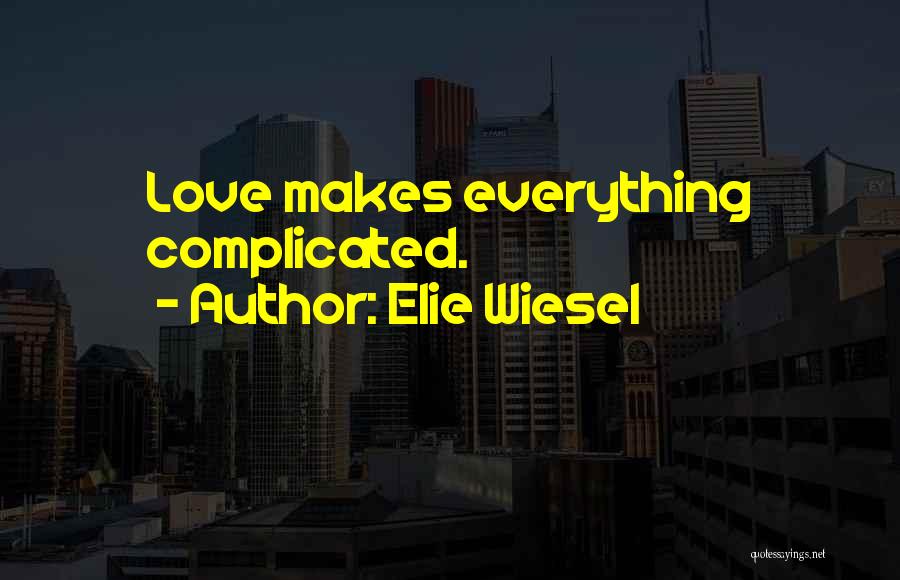 Elie Wiesel Quotes: Love Makes Everything Complicated.