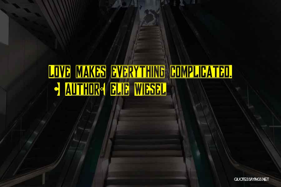 Elie Wiesel Quotes: Love Makes Everything Complicated.