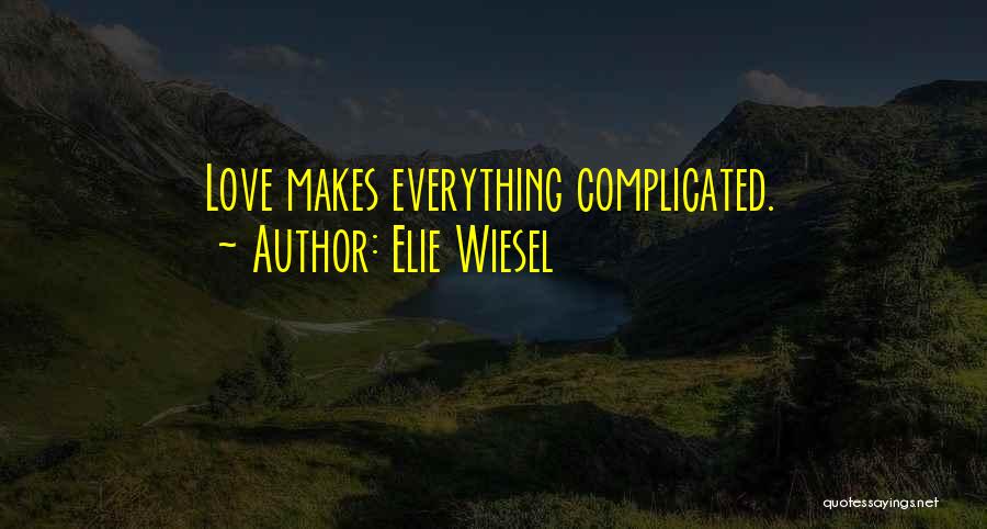 Elie Wiesel Quotes: Love Makes Everything Complicated.