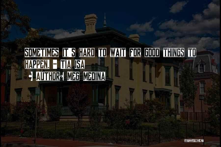 Meg Medina Quotes: Sometimes It's Hard To Wait For Good Things To Happen. - Tia Isa