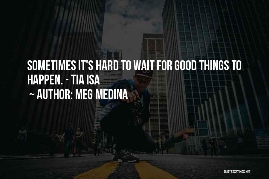 Meg Medina Quotes: Sometimes It's Hard To Wait For Good Things To Happen. - Tia Isa