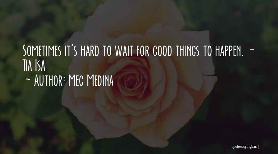 Meg Medina Quotes: Sometimes It's Hard To Wait For Good Things To Happen. - Tia Isa