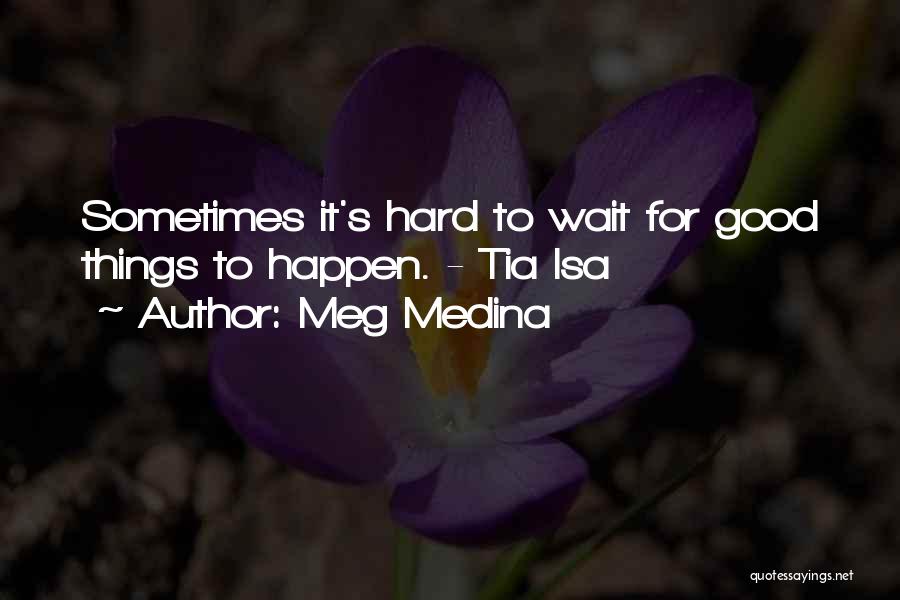 Meg Medina Quotes: Sometimes It's Hard To Wait For Good Things To Happen. - Tia Isa