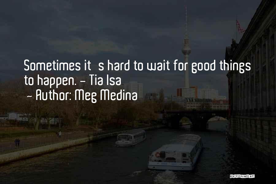 Meg Medina Quotes: Sometimes It's Hard To Wait For Good Things To Happen. - Tia Isa