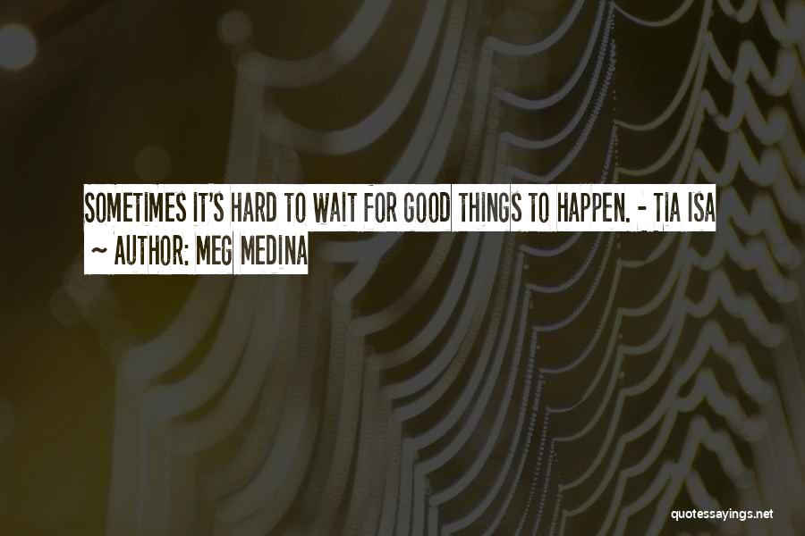 Meg Medina Quotes: Sometimes It's Hard To Wait For Good Things To Happen. - Tia Isa