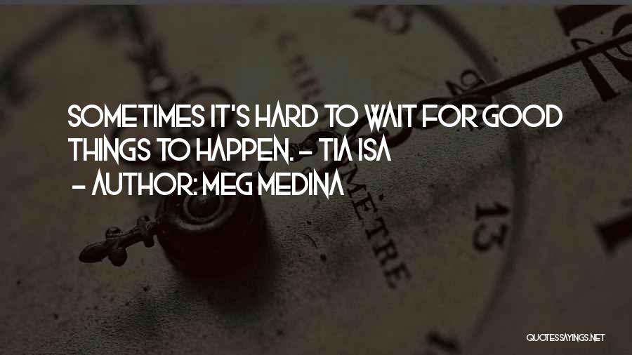 Meg Medina Quotes: Sometimes It's Hard To Wait For Good Things To Happen. - Tia Isa