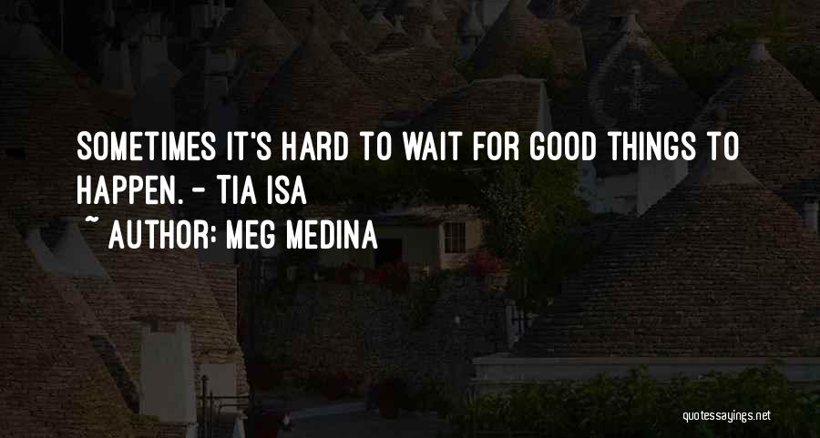 Meg Medina Quotes: Sometimes It's Hard To Wait For Good Things To Happen. - Tia Isa