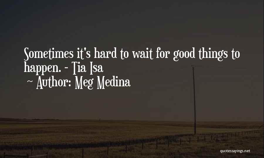 Meg Medina Quotes: Sometimes It's Hard To Wait For Good Things To Happen. - Tia Isa