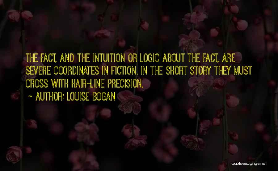 Louise Bogan Quotes: The Fact, And The Intuition Or Logic About The Fact, Are Severe Coordinates In Fiction. In The Short Story They