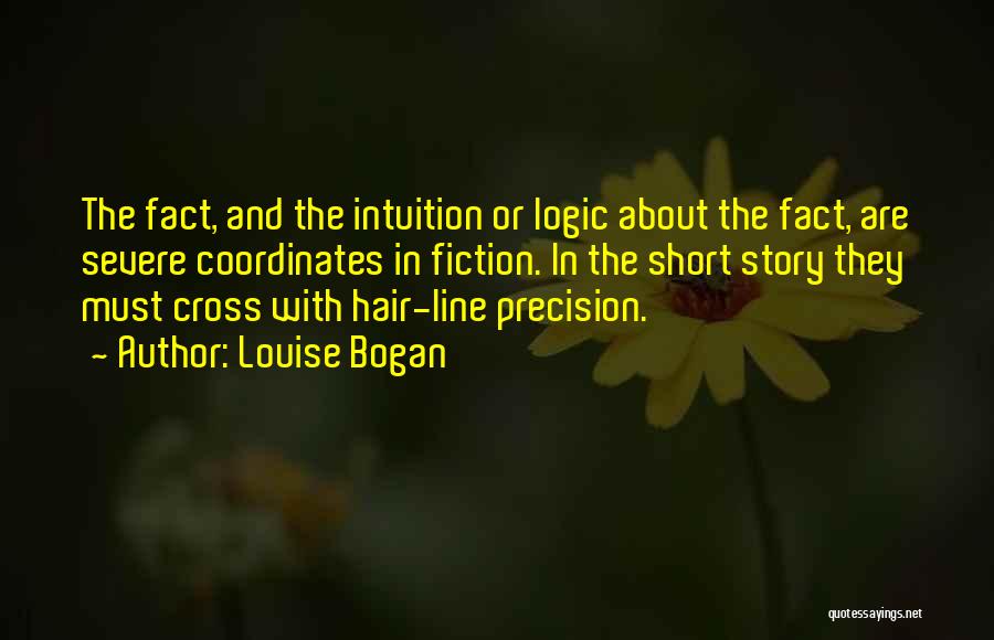 Louise Bogan Quotes: The Fact, And The Intuition Or Logic About The Fact, Are Severe Coordinates In Fiction. In The Short Story They