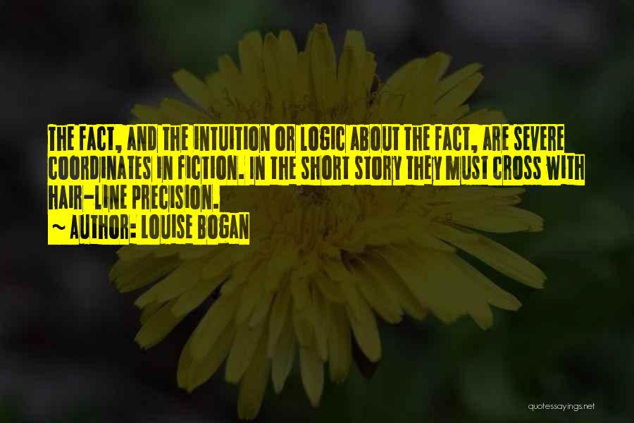 Louise Bogan Quotes: The Fact, And The Intuition Or Logic About The Fact, Are Severe Coordinates In Fiction. In The Short Story They