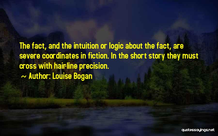Louise Bogan Quotes: The Fact, And The Intuition Or Logic About The Fact, Are Severe Coordinates In Fiction. In The Short Story They