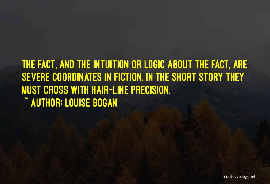 Louise Bogan Quotes: The Fact, And The Intuition Or Logic About The Fact, Are Severe Coordinates In Fiction. In The Short Story They