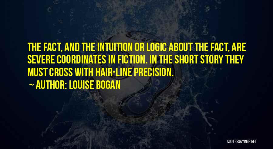 Louise Bogan Quotes: The Fact, And The Intuition Or Logic About The Fact, Are Severe Coordinates In Fiction. In The Short Story They