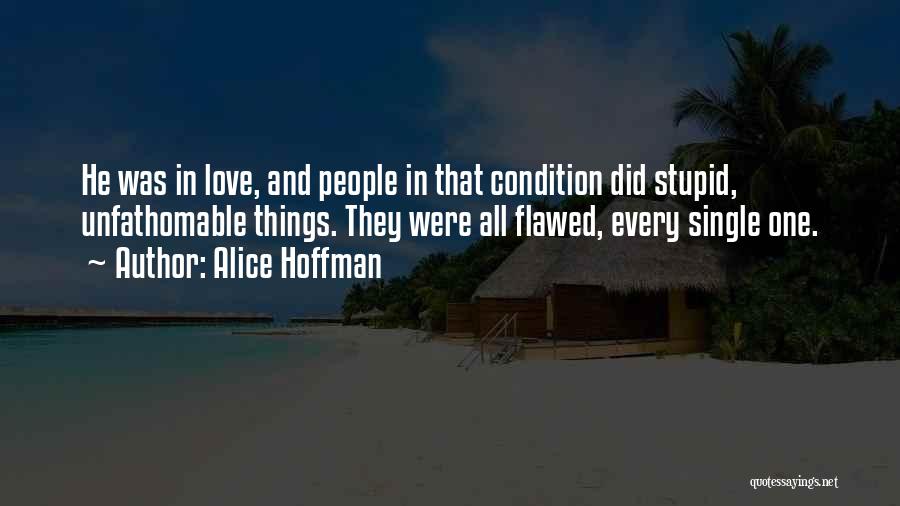 Alice Hoffman Quotes: He Was In Love, And People In That Condition Did Stupid, Unfathomable Things. They Were All Flawed, Every Single One.