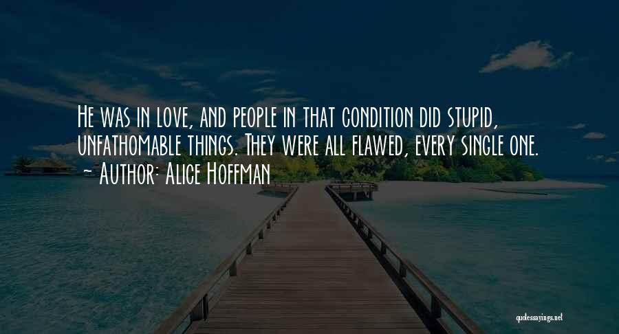 Alice Hoffman Quotes: He Was In Love, And People In That Condition Did Stupid, Unfathomable Things. They Were All Flawed, Every Single One.