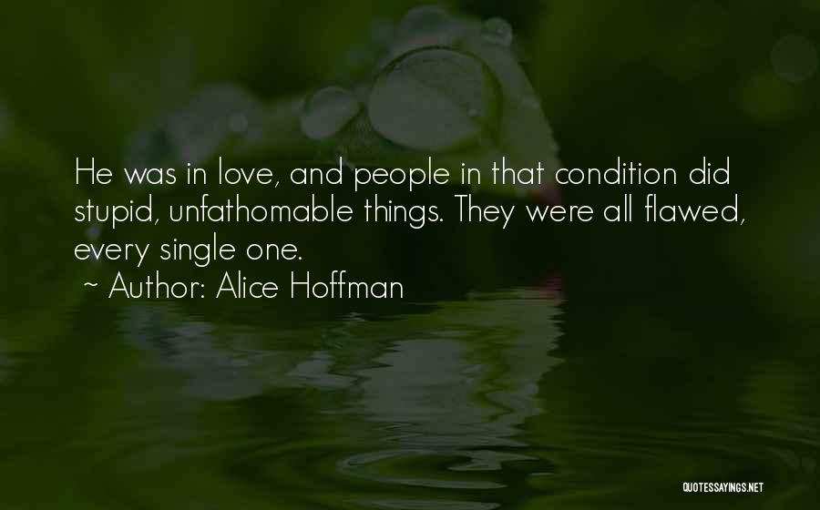 Alice Hoffman Quotes: He Was In Love, And People In That Condition Did Stupid, Unfathomable Things. They Were All Flawed, Every Single One.
