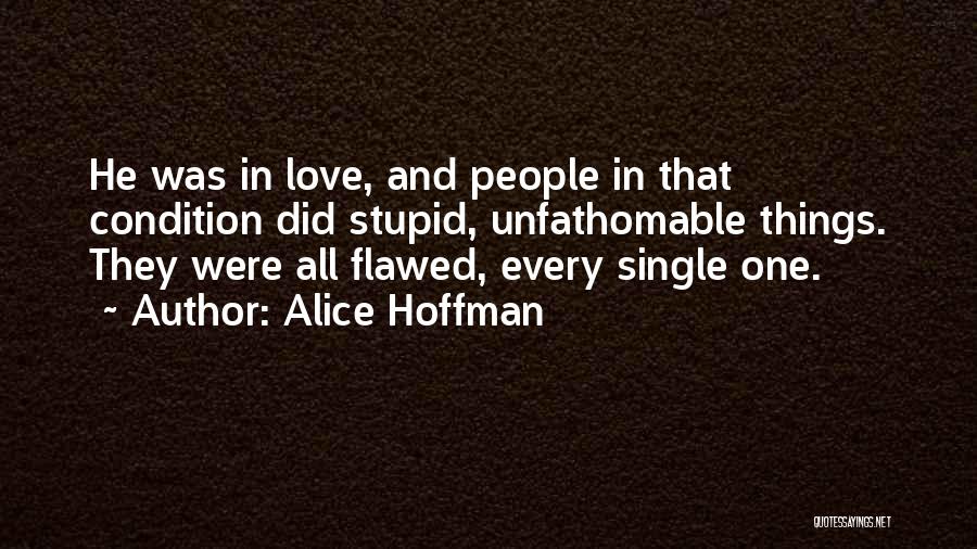 Alice Hoffman Quotes: He Was In Love, And People In That Condition Did Stupid, Unfathomable Things. They Were All Flawed, Every Single One.