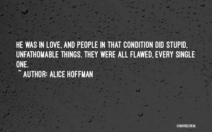 Alice Hoffman Quotes: He Was In Love, And People In That Condition Did Stupid, Unfathomable Things. They Were All Flawed, Every Single One.