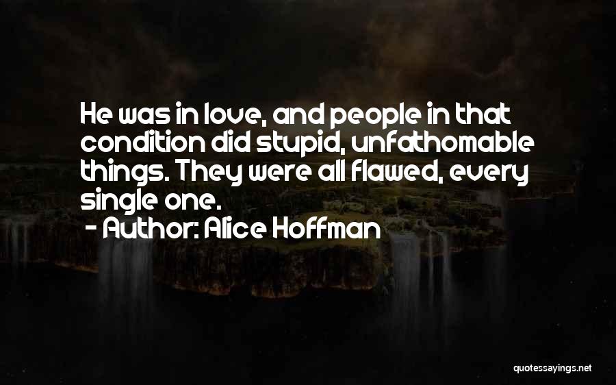 Alice Hoffman Quotes: He Was In Love, And People In That Condition Did Stupid, Unfathomable Things. They Were All Flawed, Every Single One.