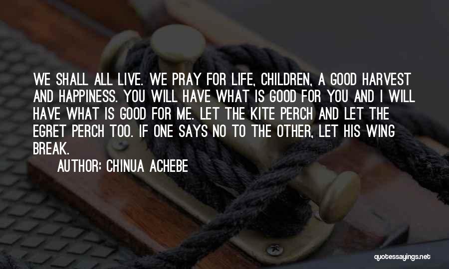 Chinua Achebe Quotes: We Shall All Live. We Pray For Life, Children, A Good Harvest And Happiness. You Will Have What Is Good