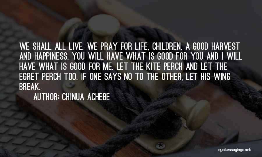 Chinua Achebe Quotes: We Shall All Live. We Pray For Life, Children, A Good Harvest And Happiness. You Will Have What Is Good