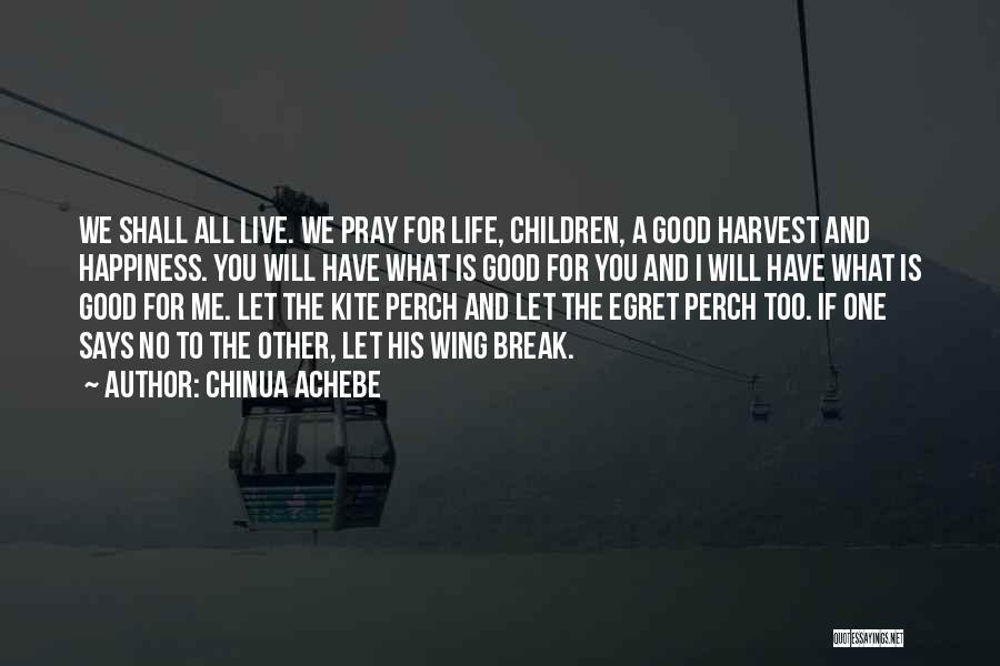 Chinua Achebe Quotes: We Shall All Live. We Pray For Life, Children, A Good Harvest And Happiness. You Will Have What Is Good