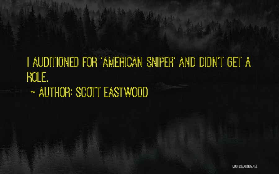 Scott Eastwood Quotes: I Auditioned For 'american Sniper' And Didn't Get A Role.