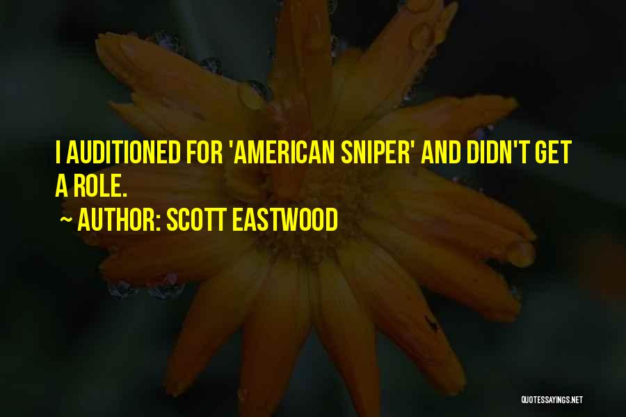 Scott Eastwood Quotes: I Auditioned For 'american Sniper' And Didn't Get A Role.