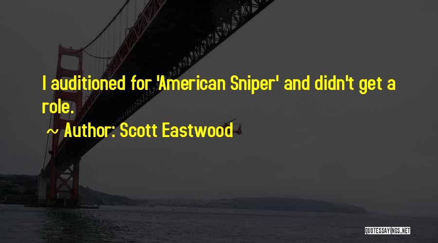 Scott Eastwood Quotes: I Auditioned For 'american Sniper' And Didn't Get A Role.
