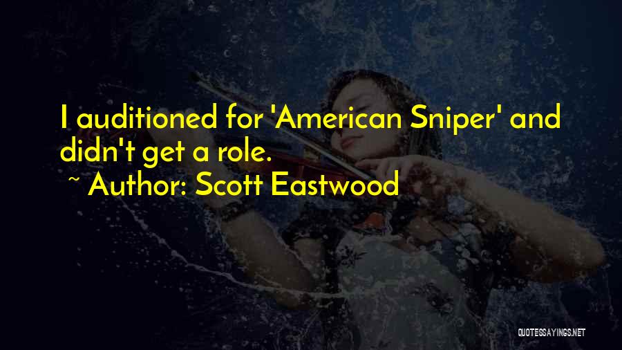Scott Eastwood Quotes: I Auditioned For 'american Sniper' And Didn't Get A Role.