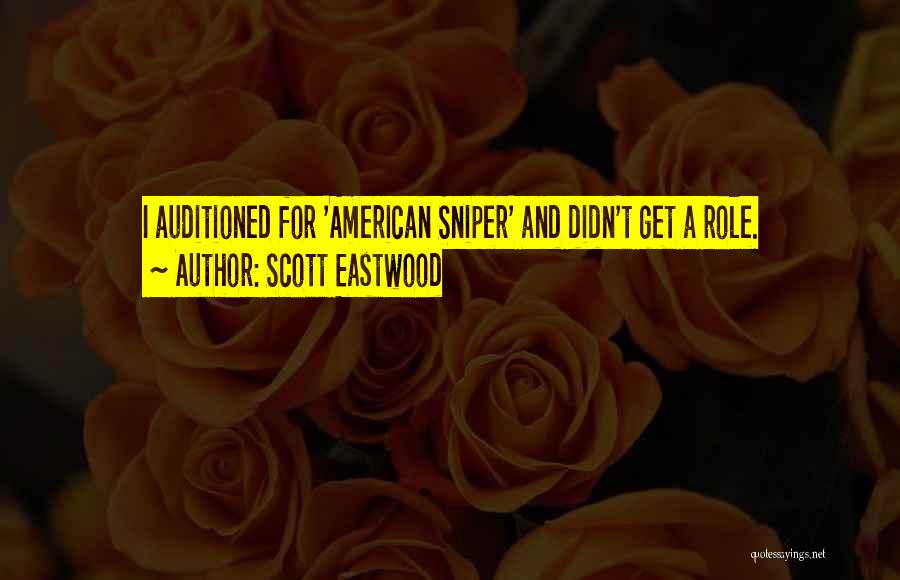 Scott Eastwood Quotes: I Auditioned For 'american Sniper' And Didn't Get A Role.