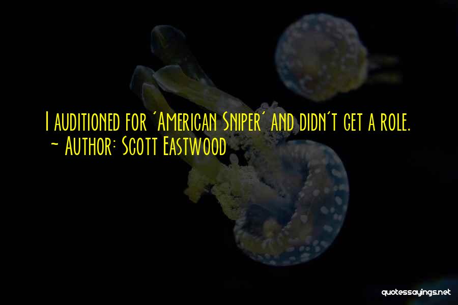 Scott Eastwood Quotes: I Auditioned For 'american Sniper' And Didn't Get A Role.