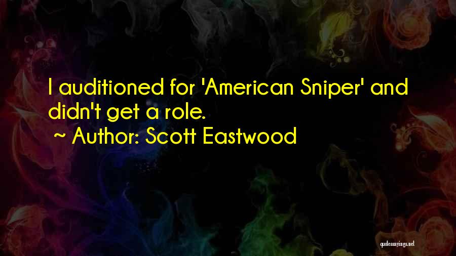 Scott Eastwood Quotes: I Auditioned For 'american Sniper' And Didn't Get A Role.