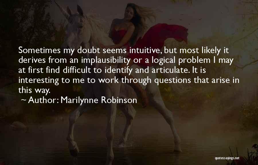 Marilynne Robinson Quotes: Sometimes My Doubt Seems Intuitive, But Most Likely It Derives From An Implausibility Or A Logical Problem I May At