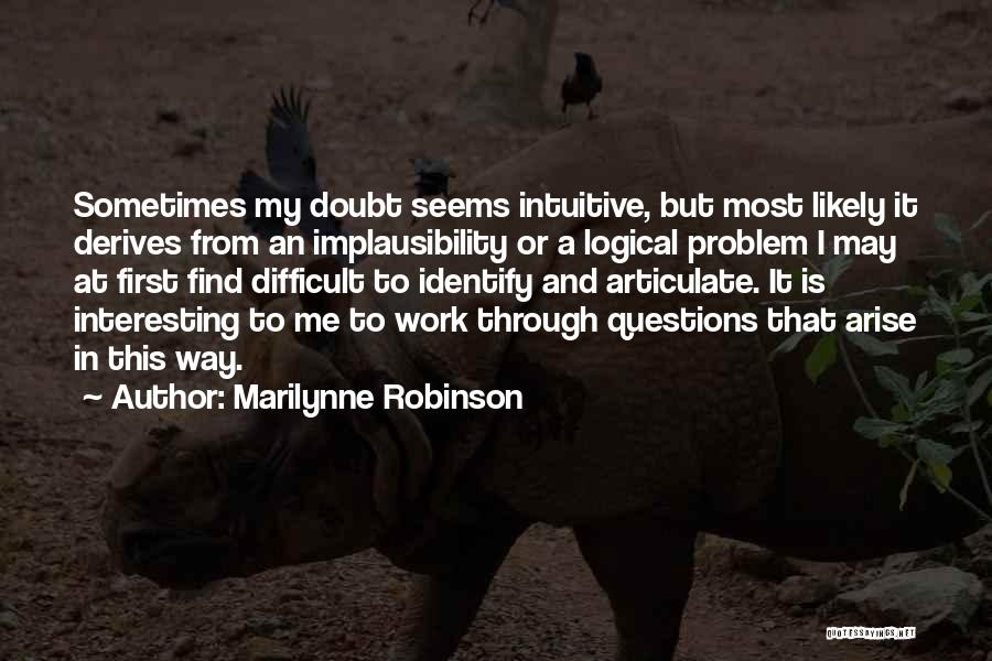 Marilynne Robinson Quotes: Sometimes My Doubt Seems Intuitive, But Most Likely It Derives From An Implausibility Or A Logical Problem I May At
