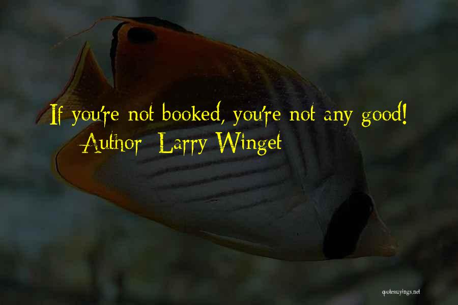 Larry Winget Quotes: If You're Not Booked, You're Not Any Good!