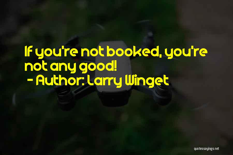 Larry Winget Quotes: If You're Not Booked, You're Not Any Good!