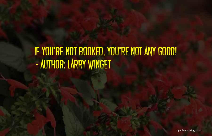 Larry Winget Quotes: If You're Not Booked, You're Not Any Good!