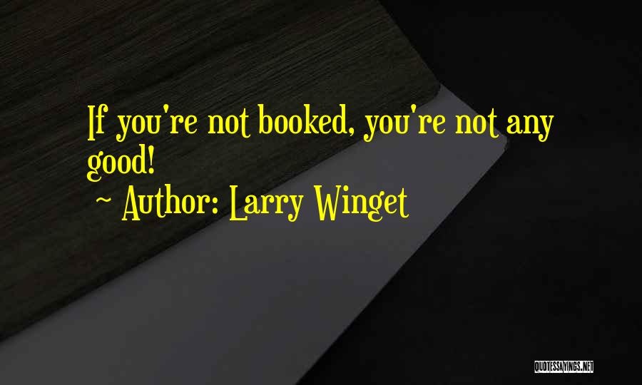 Larry Winget Quotes: If You're Not Booked, You're Not Any Good!