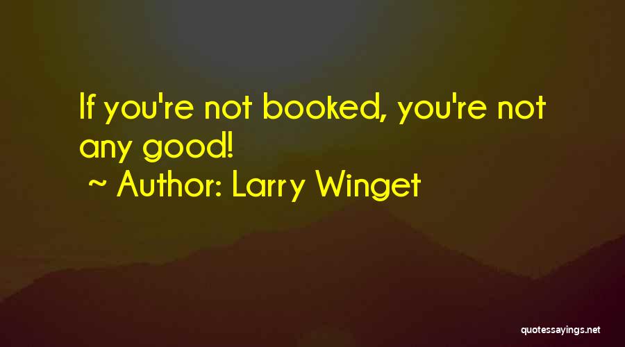 Larry Winget Quotes: If You're Not Booked, You're Not Any Good!