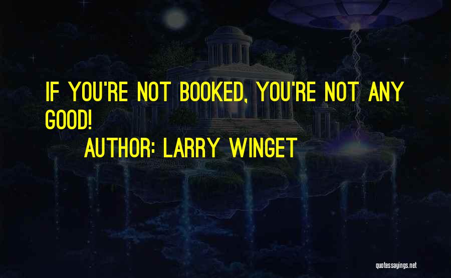 Larry Winget Quotes: If You're Not Booked, You're Not Any Good!