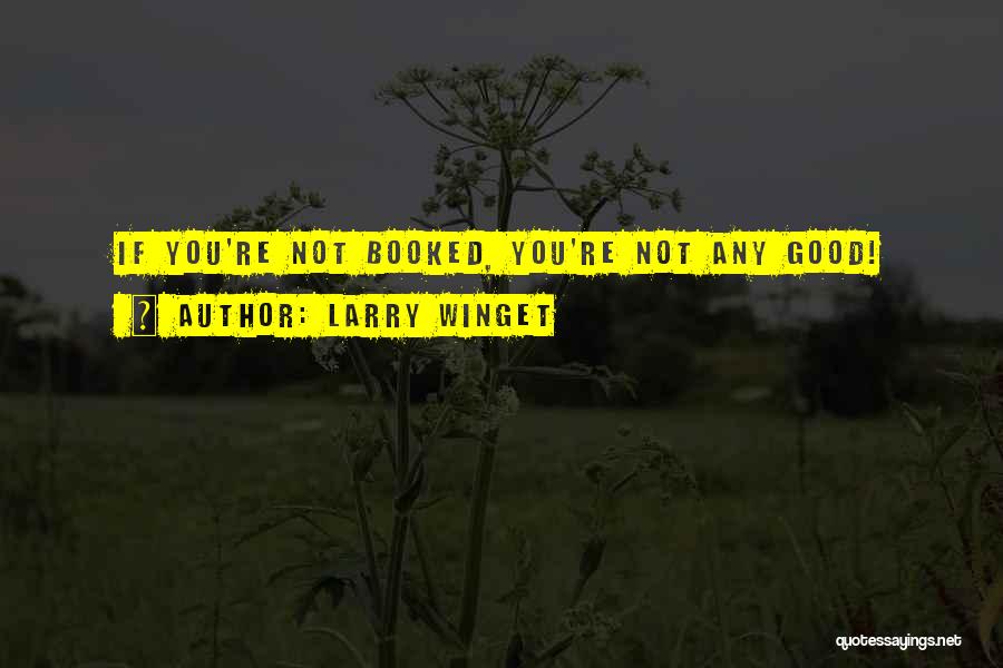 Larry Winget Quotes: If You're Not Booked, You're Not Any Good!