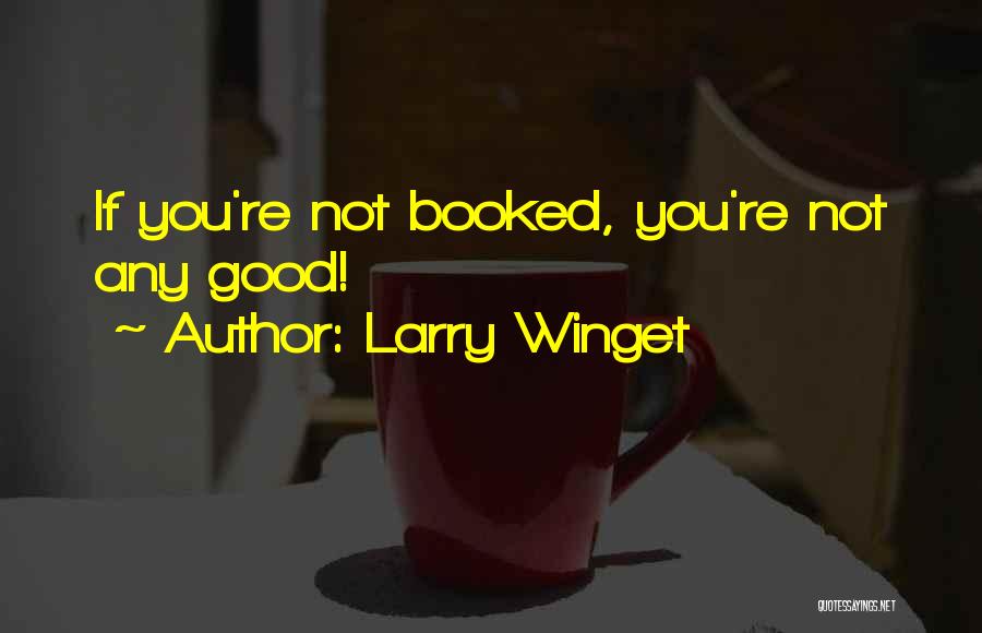 Larry Winget Quotes: If You're Not Booked, You're Not Any Good!